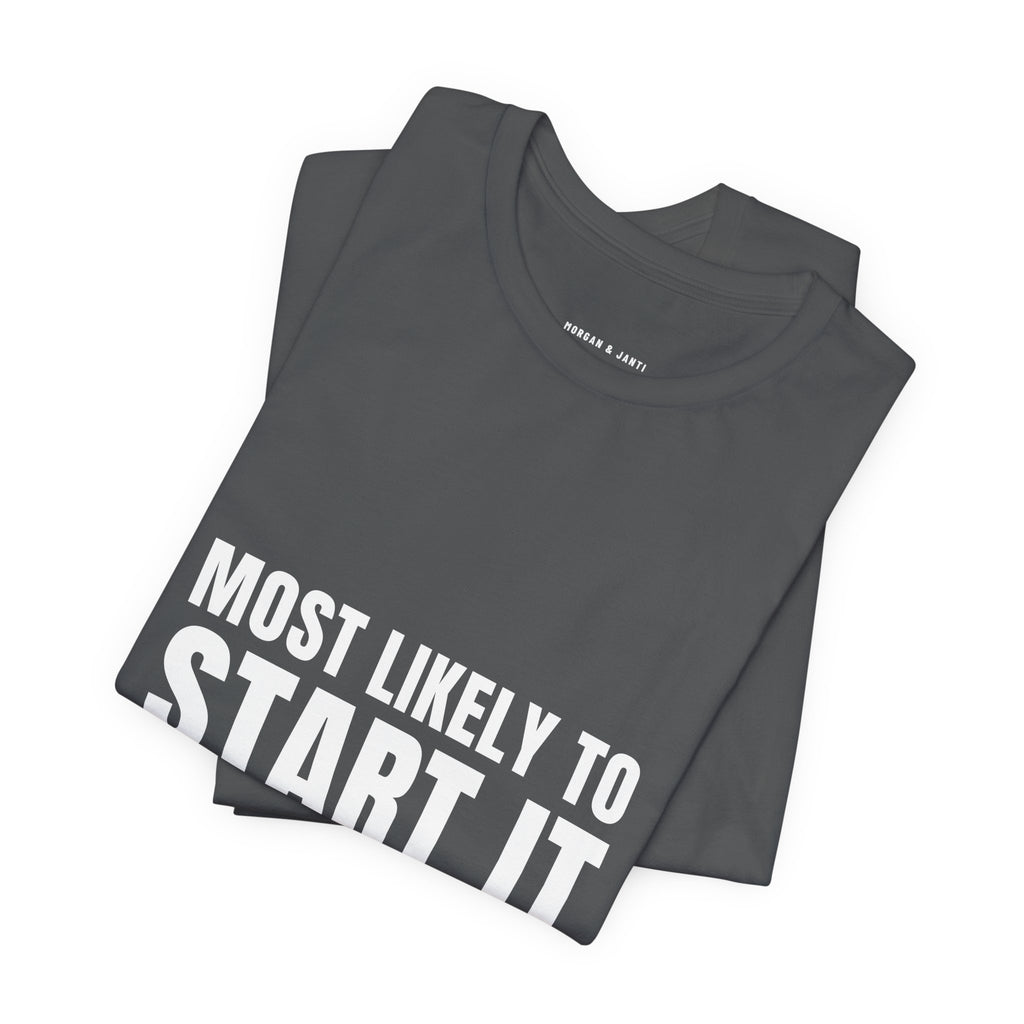 Most Likely To Start It Tee