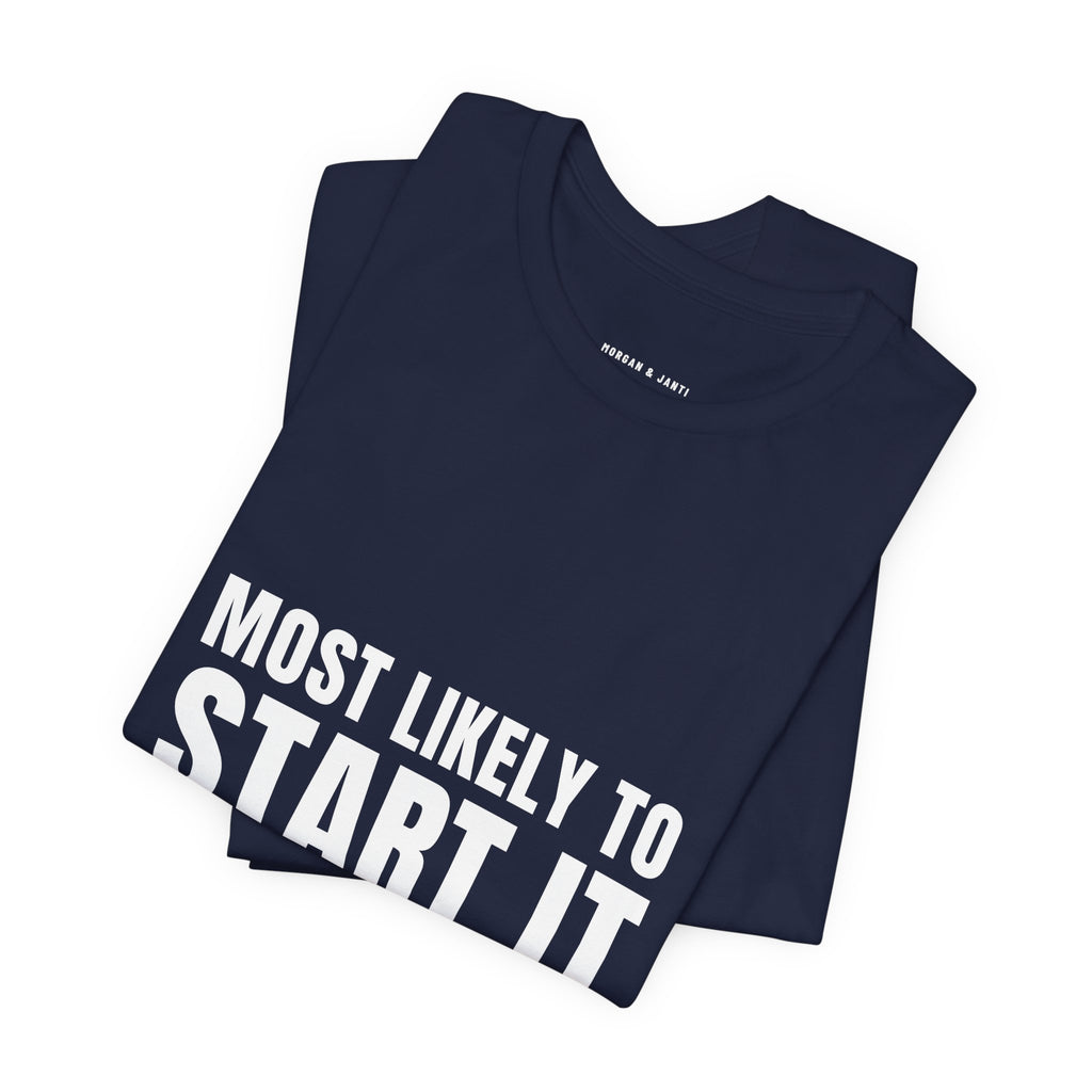 Most Likely To Start It Tee